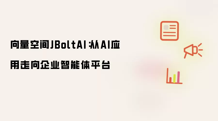 向量空间JBoltAI：从AI应用走向企业智能体平台