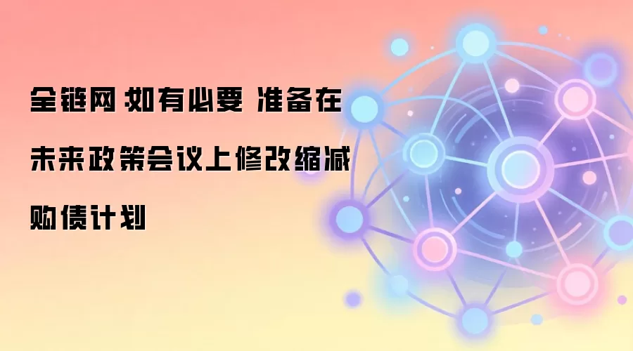 全链网:如有必要 准备在未来政策会议上修改缩减购债计划