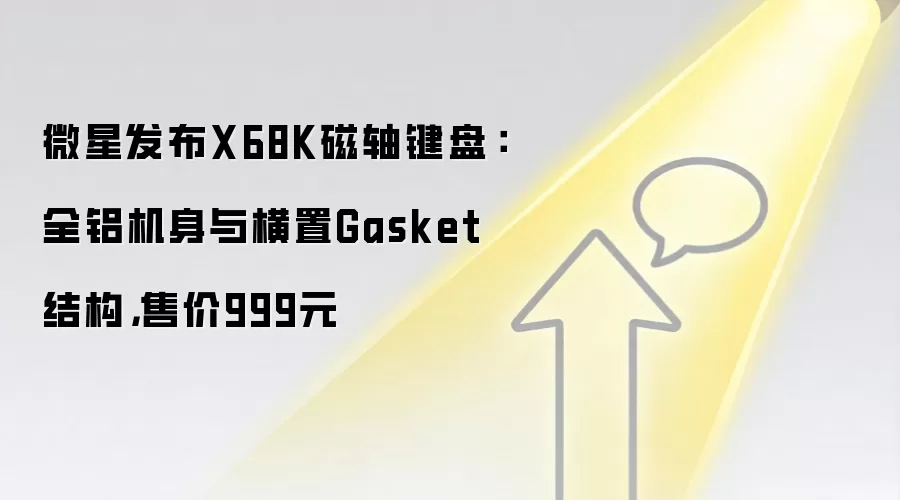微星发布X68K磁轴键盘:全铝机身与横置Gasket结构,售价999元