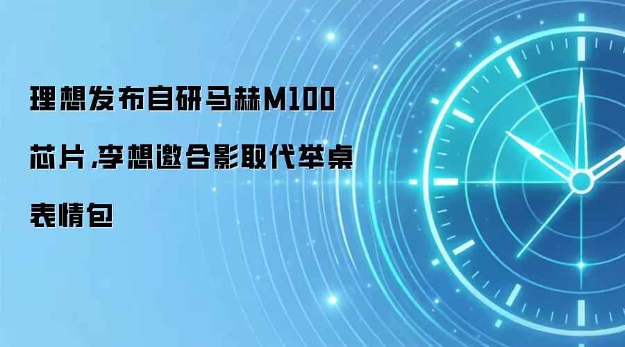 理想发布自研马赫M100芯片，李想邀合影取代举桌表情包