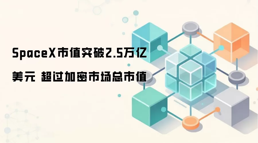 SpaceX市值突破2.5万亿美元 超过加密市场总市值