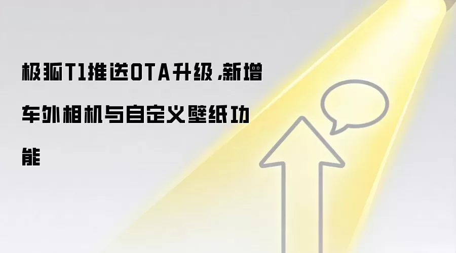 极狐T1推送OTA升级，新增车外相机与自定义壁纸功能
