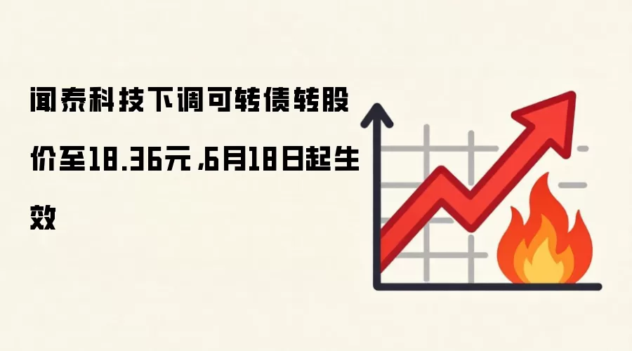 闻泰科技下调可转债转股价至18.36元，6月18日起生效