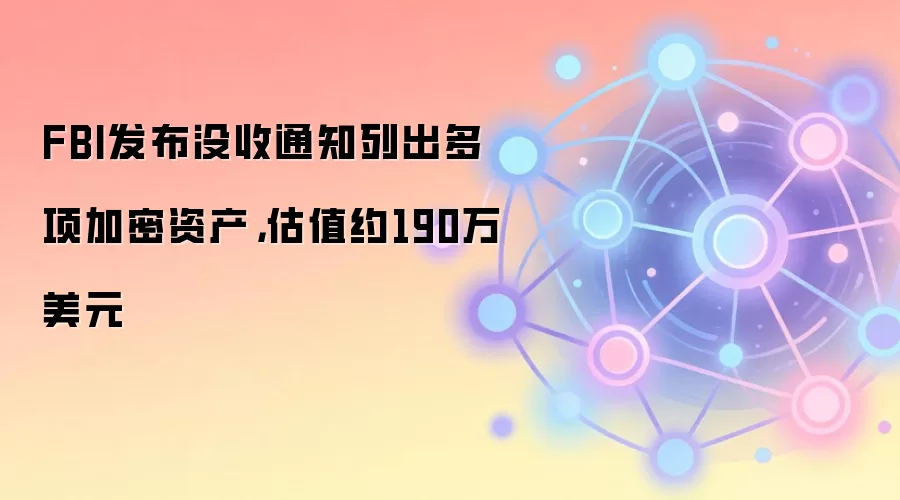 FBI发布没收通知列出多项加密资产,估值约190万美元