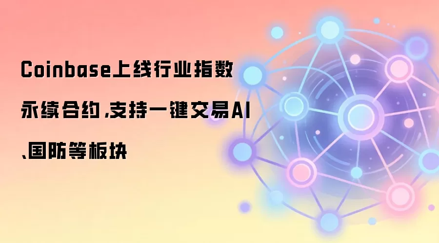 Coinbase上线行业指数永续合约，支持一键交易AI、国防等板块
