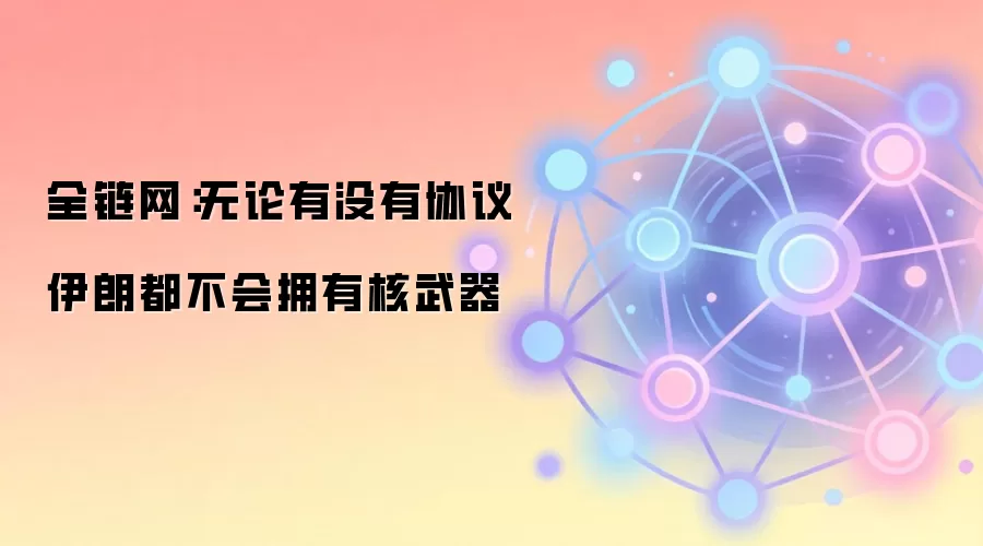 全链网：无论有没有协议 伊朗都不会拥有核武器