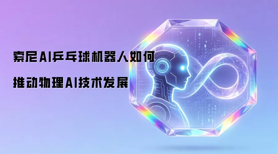 索尼AI乒乓球机器人如何推动物理AI技术发展