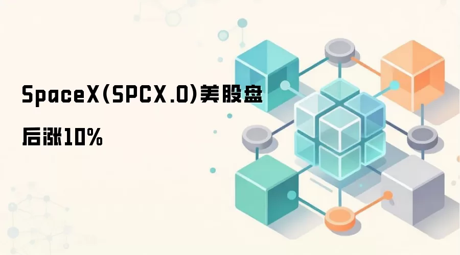 SpaceX(SPCX.O)美股盘后涨10%