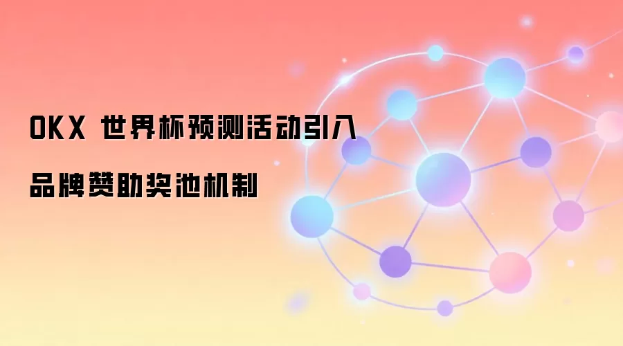 OKX 世界杯预测活动引入品牌赞助奖池机制
