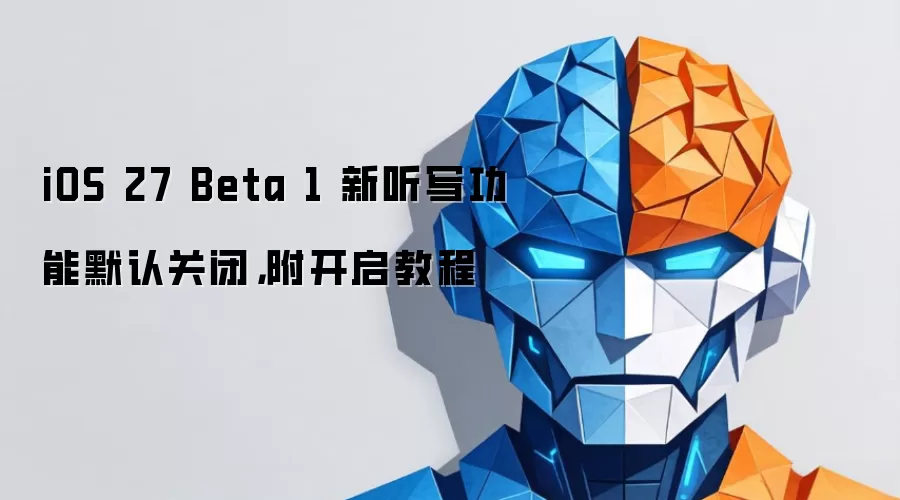 iOS 27 Beta 1 新听写功能默认关闭，附开启教程