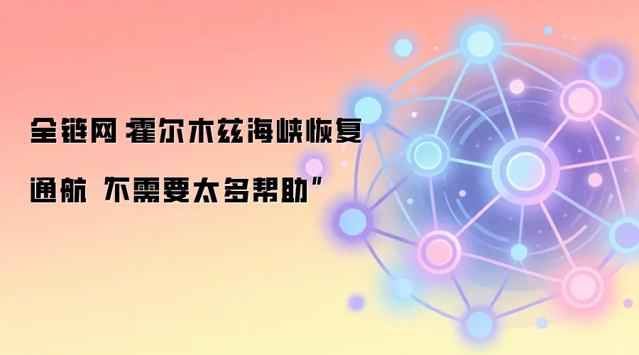 全链网:霍尔木兹海峡恢复通航“不需要太多帮助”