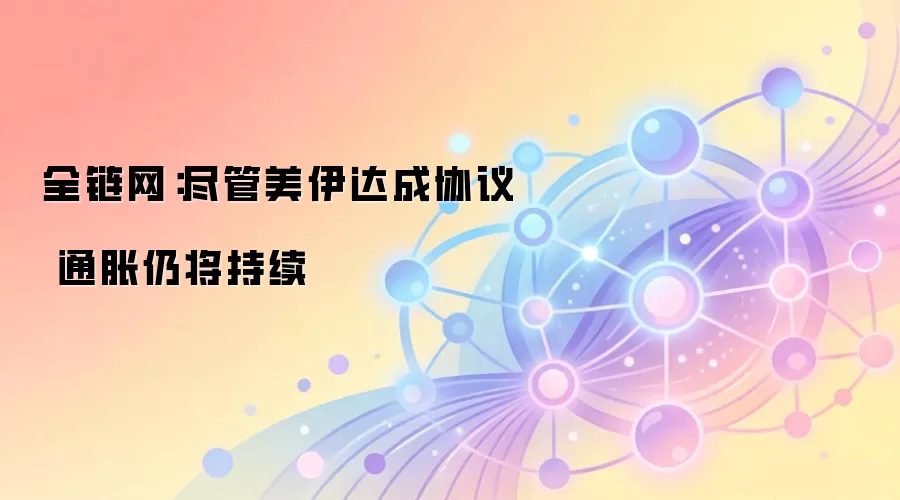 全链网：尽管美伊达成协议 通胀仍将持续