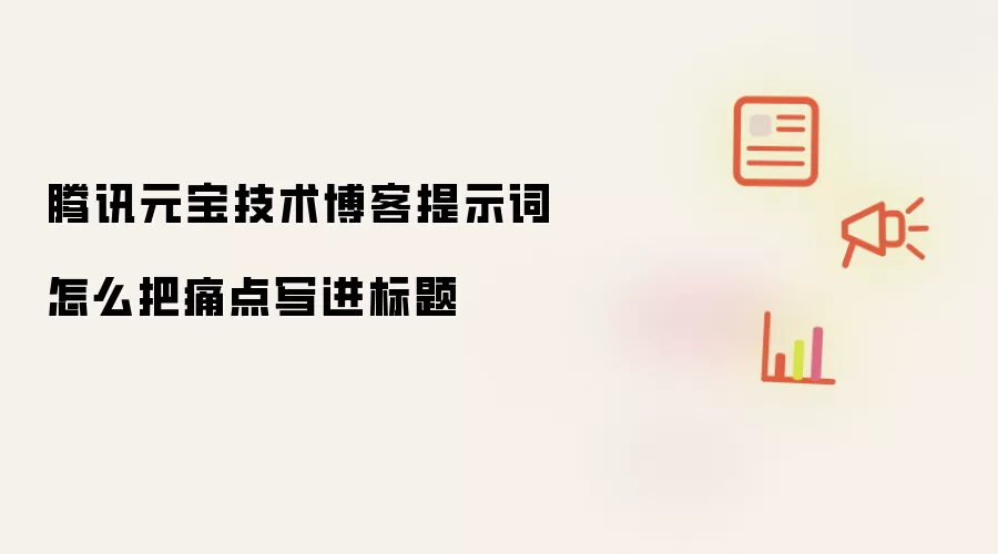 腾讯元宝技术博客提示词怎么把痛点写进标题