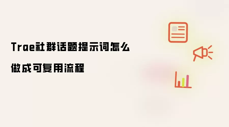 Trae社群话题提示词怎么做成可复用流程