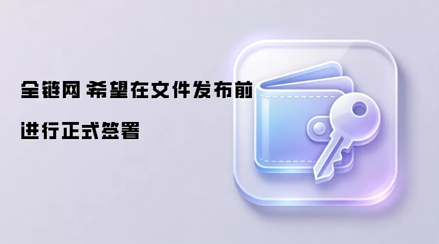 全链网:希望在文件发布前进行正式签署