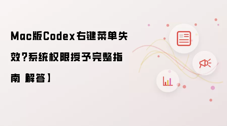 Mac版Codex右键菜单失效？系统权限授予完整指南【解答】