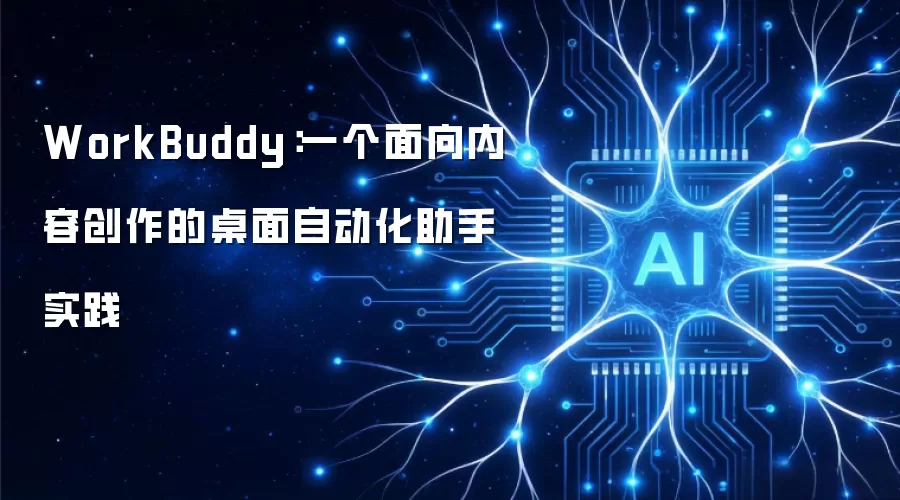 WorkBuddy：一个面向内容创作的桌面自动化助手实践