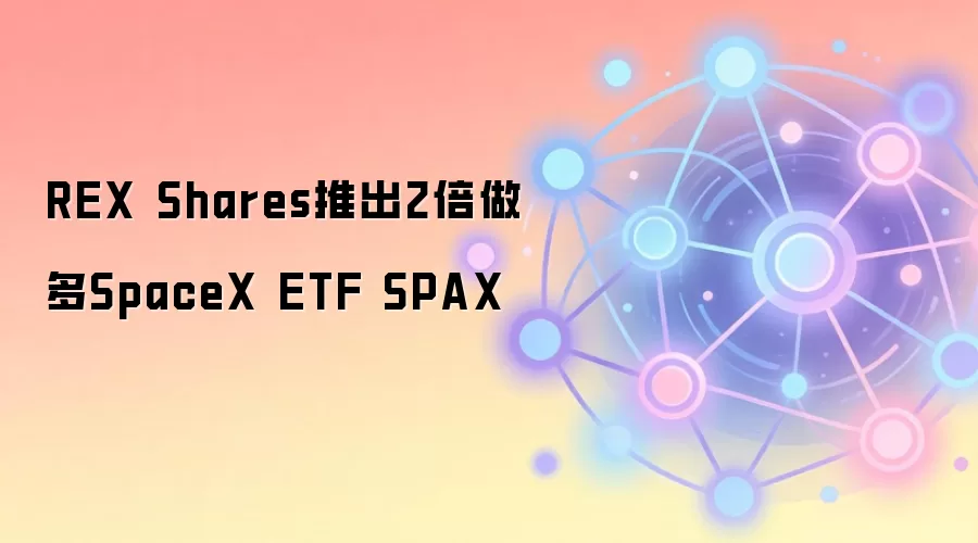 REX Shares推出2倍做多SpaceX ETF SPAX