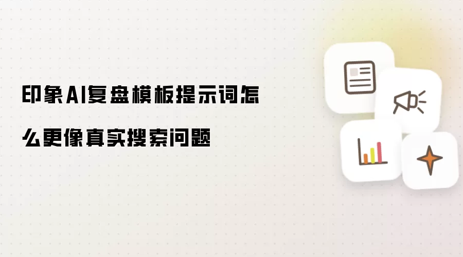 印象AI复盘模板提示词怎么更像真实搜索问题