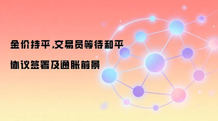 金价持平，交易员等待和平协议签署及通胀前景