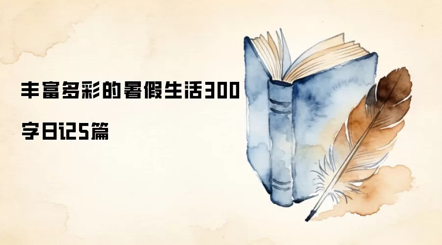 丰富多彩的暑假生活300字日记5篇