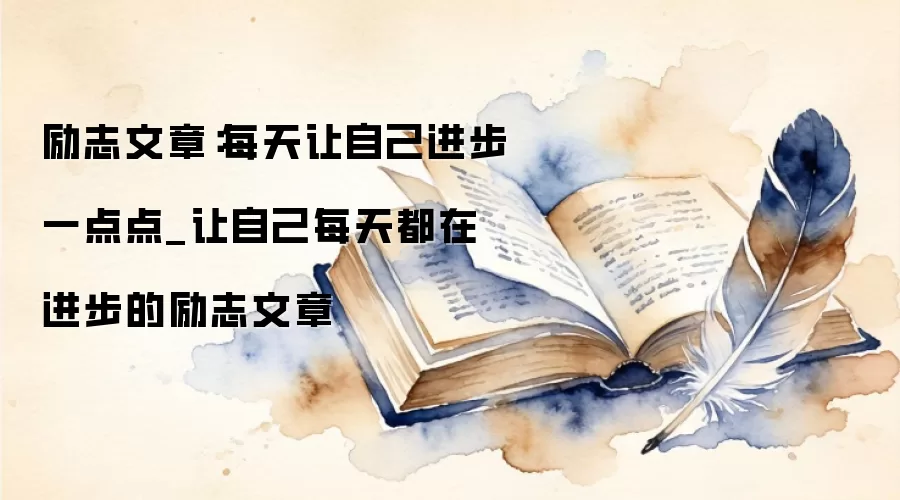 励志文章：每天让自己进步一点点_让自己每天都在进步的励志文章