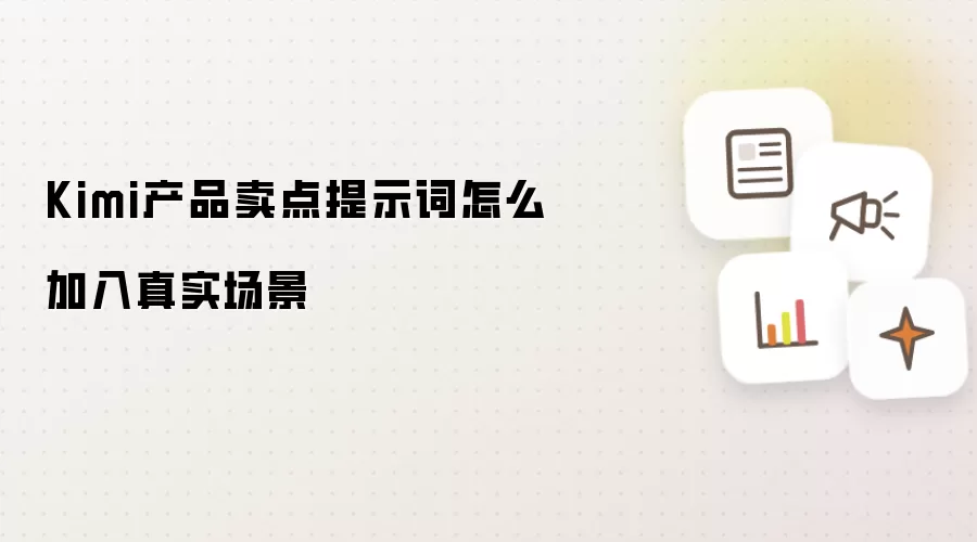Kimi产品卖点提示词怎么加入真实场景