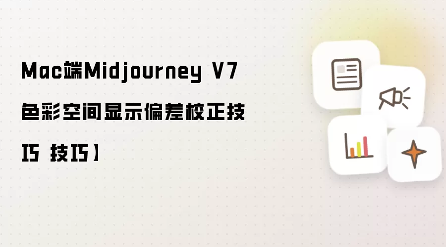 Mac端Midjourney V7色彩空间显示偏差校正技巧【技巧】