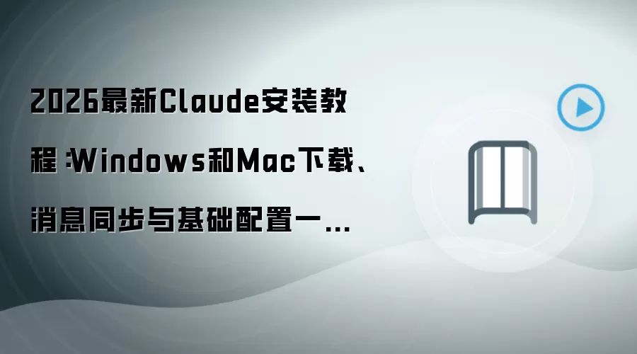 2026最新Claude安装教程：Windows和Mac下载、消息同步与基础配置一步到位
