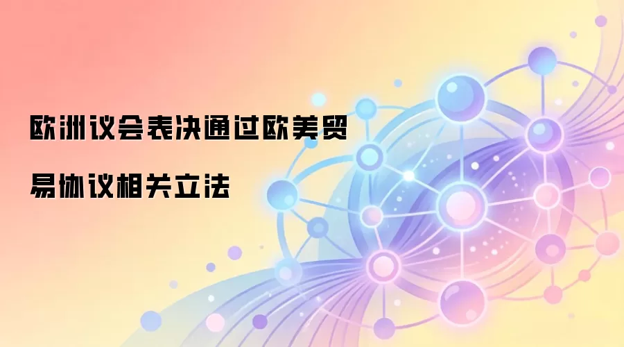 欧洲议会表决通过欧美贸易协议相关立法