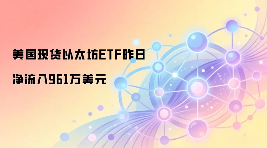 美国现货以太坊ETF昨日净流入961万美元