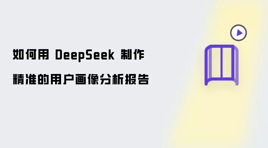 如何用 DeepSeek 制作精准的用户画像分析报告