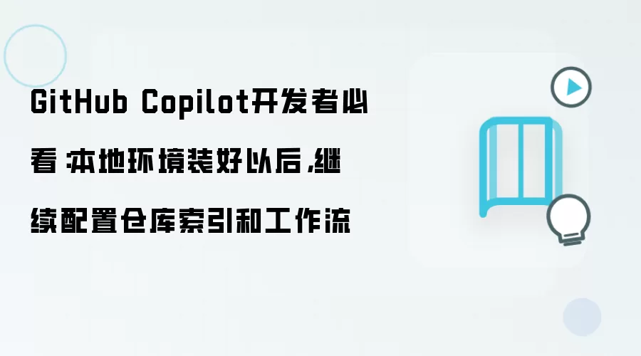 GitHub Copilot开发者必看：本地环境装好以后，继续配置仓库索引和工作流