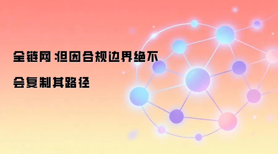 全链网：但因合规边界绝不会复制其路径