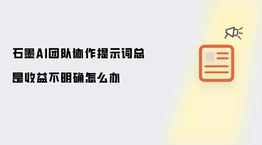 石墨AI团队协作提示词总是收益不明确怎么办