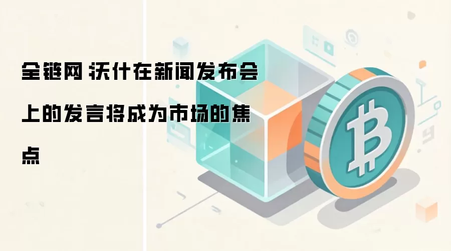 全链网：沃什在新闻发布会上的发言将成为市场的焦点