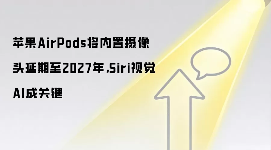 苹果AirPods将内置摄像头延期至2027年，Siri视觉AI成关键