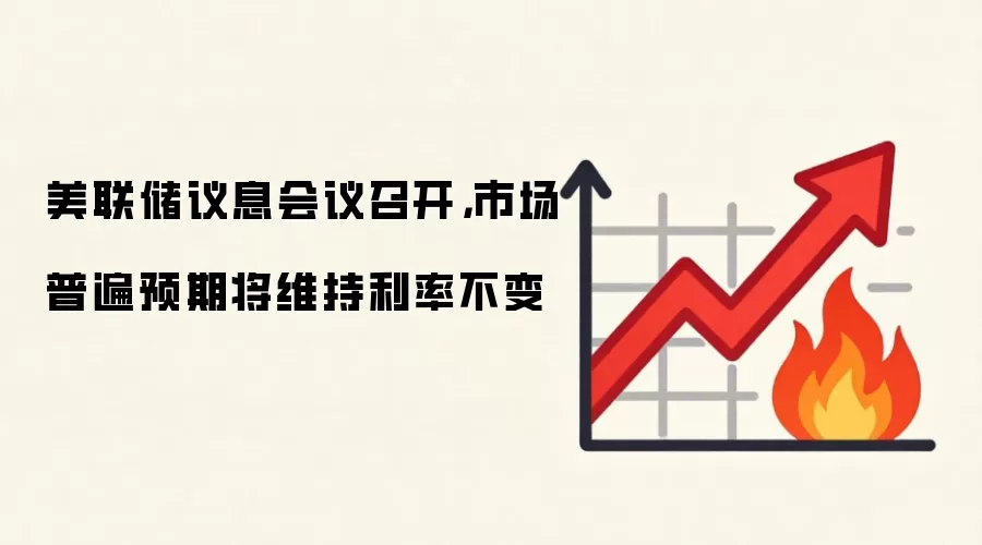美联储议息会议召开，市场普遍预期将维持利率不变