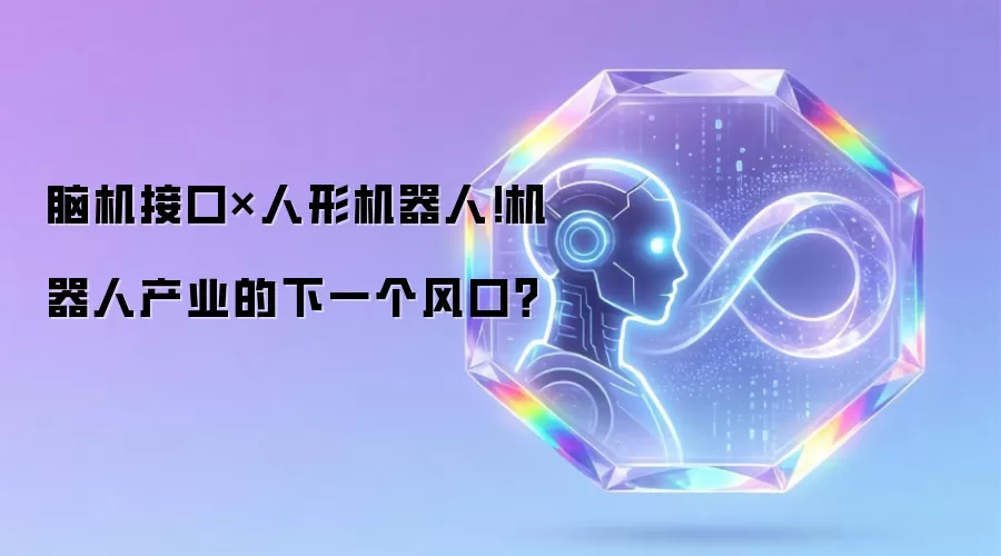 脑机接口×人形机器人!机器人产业的下一个风口?
