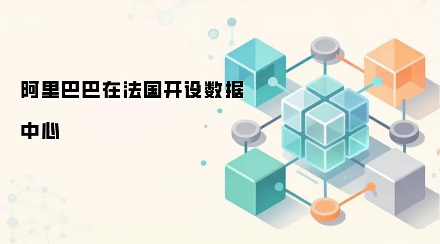 阿里巴巴在法国开设数据中心