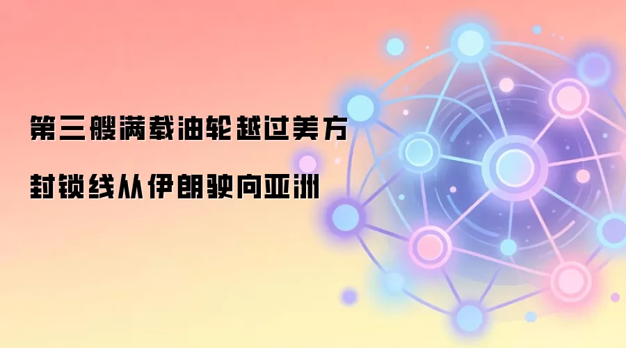 第三艘满载油轮越过美方封锁线从伊朗驶向亚洲