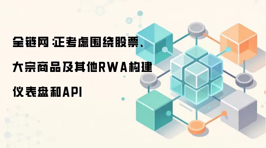 全链网：正考虑围绕股票、大宗商品及其他RWA构建仪表盘和API