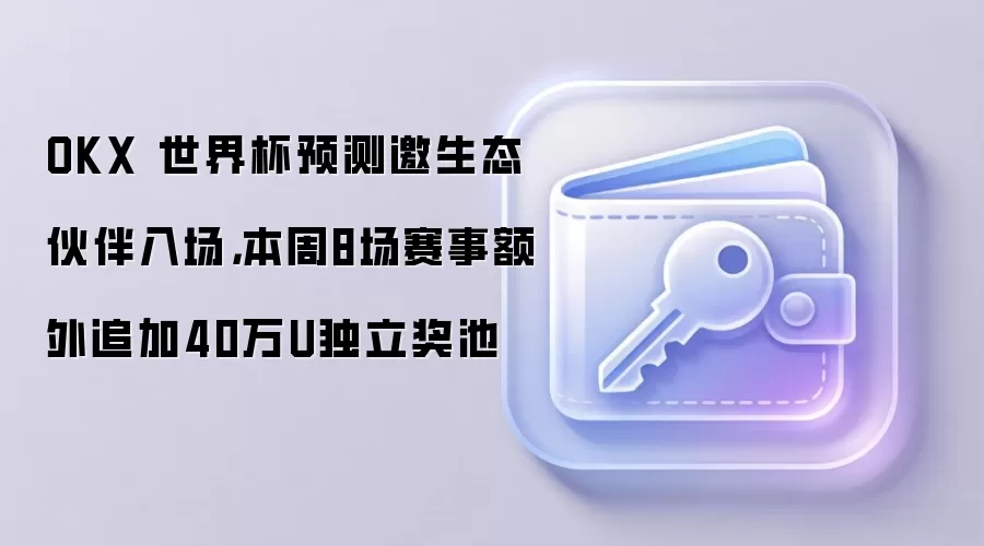 OKX 世界杯预测邀生态伙伴入场，本周8场赛事额外追加40万U独立奖池