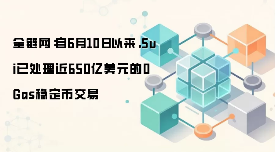 全链网：自6月10日以来，Sui已处理近650亿美元的0 Gas稳定币交易