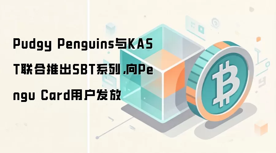 Pudgy Penguins与KAST联合推出SBT系列，向Pengu Card用户发放