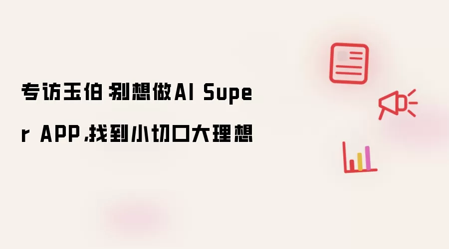 专访玉伯：别想做AI Super APP，找到小切口大理想