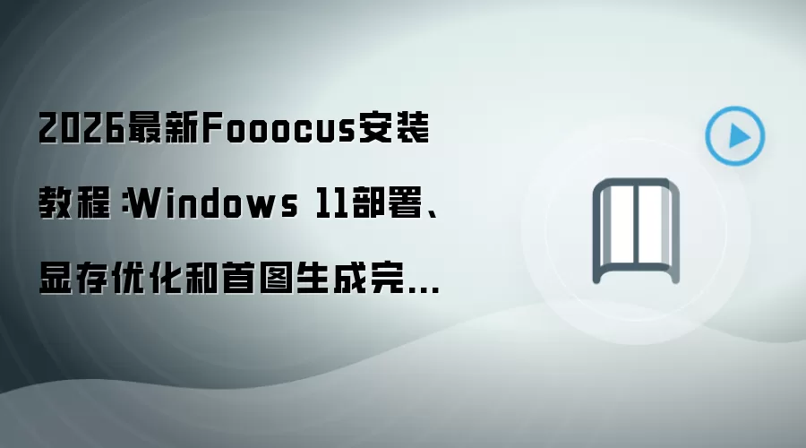2026最新Fooocus安装教程:Windows 11部署、显存优化和首图生成完整流程