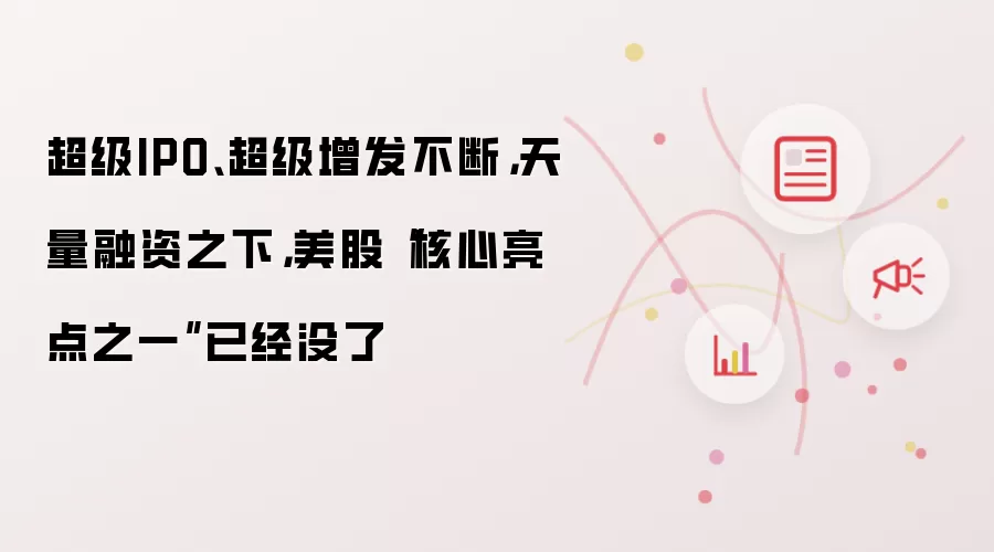 超级IPO、超级增发不断，天量融资之下，美股“核心亮点之一”已经没了
