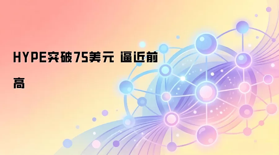 HYPE突破75美元 逼近前高