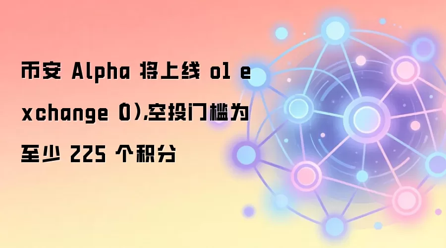 币安 Alpha 将上线 o1 exchange（O），空投门槛为至少 225 个积分